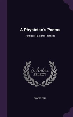 A Physician's Poems: Patriotic, Pastoral, Pungent - Bell, Robert