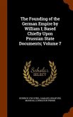 The Founding of the German Empire by William I; Based Chiefly Upon Prussian State Documents; Volume 7