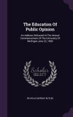 The Education Of Public Opinion: An Address Delivered At The Annual Commencement Of The University Of Michigan June 22, 1899