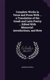 Complete Works in Verse and Prose With ... a Translation of the Greek and Latin Poetry ... Edited With Memorial-introductions, and Note