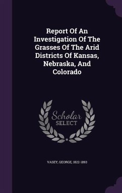 Report Of An Investigation Of The Grasses Of The Arid Districts Of Kansas, Nebraska, And Colorado - Vasey, George