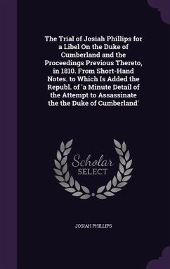 The Trial of Josiah Phillips for a Libel On the Duke of Cumberland and the Proceedings Previous Thereto, in 1810. From Short-Hand Notes. to Which Is A - Phillips, Josiah