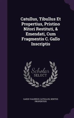 Catullus, Tibullus Et Propertius, Pristino Nitori Restituti, & Emendati, Cum Fragmentis C. Gallo Inscriptis - Catullus, Gaius Valerius; Propertius, Sextus