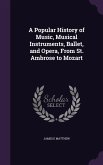 A Popular History of Music, Musical Instruments, Ballet, and Opera, From St. Ambrose to Mozart