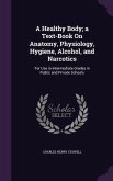 A Healthy Body; a Text-Book On Anatomy, Physiology, Hygiene, Alcohol, and Narcotics: For Use in Intermediate Grades in Public and Private Schools