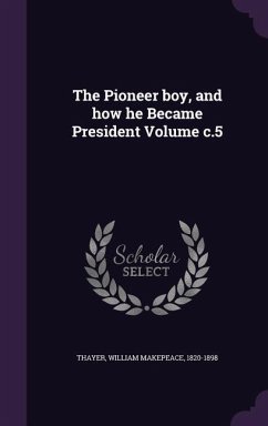 The Pioneer boy, and how he Became President Volume c.5