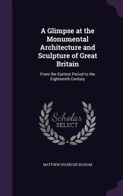 A Glimpse at the Monumental Architecture and Sculpture of Great Britain: From the Earliest Period to the Eighteenth Century - Bloxam, Matthew Holbeche