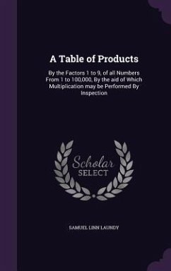 A Table of Products: By the Factors 1 to 9, of all Numbers From 1 to 100,000, By the aid of Which Multiplication may be Performed By Inspec - Laundy, Samuel Linn