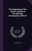 The Beginning of the "spoils" System in the National Government, 1829-30 ...