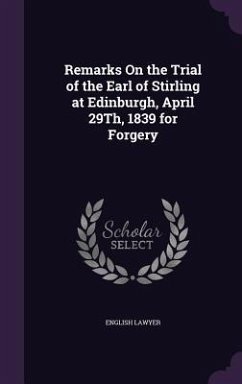 Remarks On the Trial of the Earl of Stirling at Edinburgh, April 29Th, 1839 for Forgery - Lawyer, English