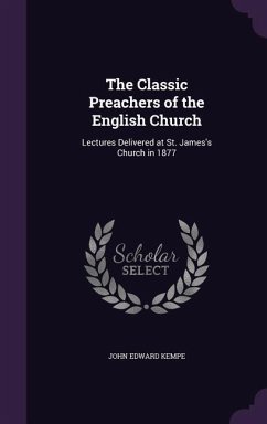 The Classic Preachers of the English Church: Lectures Delivered at St. James's Church in 1877 - Kempe, John Edward