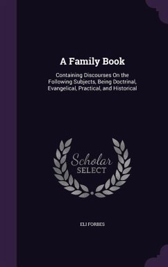 A Family Book: Containing Discourses On the Following Subjects, Being Doctrinal, Evangelical, Practical, and Historical - Forbes, Eli