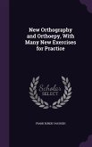 New Orthography and Orthoepy, With Many New Exercises for Practice