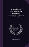 The Spiritual Principle Of The Atonement: As A Satisfaction Made To God For The Sins Of The World