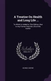 A Treatise On Health and Long Life ...: To Which Is Added to This Edition, (Not in Any Former One) the Life of the Author