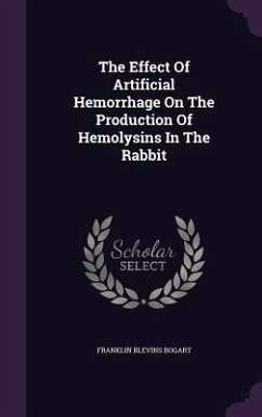 The Effect Of Artificial Hemorrhage On The Production Of Hemolysins In The Rabbit - Bogart, Franklin Blevins