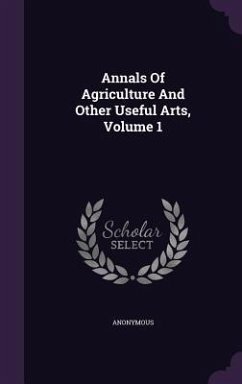 Annals Of Agriculture And Other Useful Arts, Volume 1 Cover Annals Of Agriculture And Other Useful Arts, Volume 1