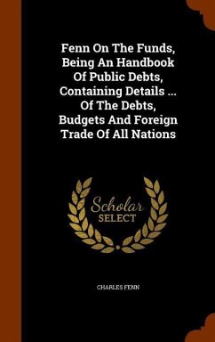 Fenn On The Funds, Being An Handbook Of Public Debts, Containing Details ... Of The Debts, Budgets And Foreign Trade Of All Nations - Fenn, Charles
