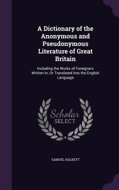 A Dictionary of the Anonymous and Pseudonymous Literature of Great Britain: Including the Works of Foreigners Written In, Or Translated Into the Engli - Halkett, Samuel