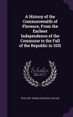 A History of the Commonwealth of Florence, From the Earliest Independence of the Commune to the Fall of the Republic in 1531