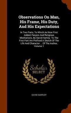 Observations On Man, His Frame, His Duty, And His Expectations: In Two Parts, To Which Ae Now First Added, Paryers And Religious Meditations, By David - Hartley, David