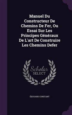 Manuel Du Constructeur De Chemins De Fer, Ou Essai Sur Les Principes Généraux De L'art De Construire Les Chemins Defer - Constant, Édouard