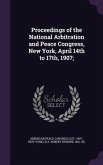 Proceedings of the National Arbitration and Peace Congress, New York, April 14th to 17th, 1907;