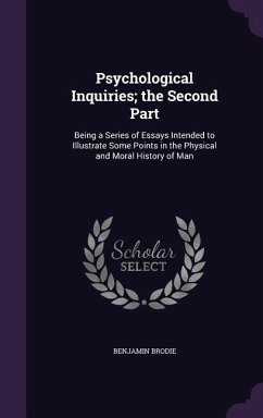 Psychological Inquiries; the Second Part: Being a Series of Essays Intended to Illustrate Some Points in the Physical and Moral History of Man - Brodie, Benjamin