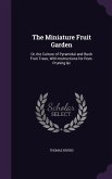 The Miniature Fruit Garden: Or, the Culture of Pyramidal and Bush Fruit Trees, With Instructions for Root-Pruning &c
