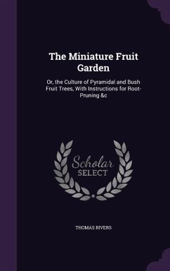 The Miniature Fruit Garden: Or, the Culture of Pyramidal and Bush Fruit Trees, With Instructions for Root-Pruning &c - Rivers, Thomas