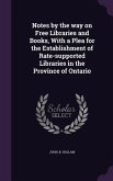 Notes by the way on Free Libraries and Books, With a Plea for the Establishment of Rate-supported Libraries in the Province of Ontario