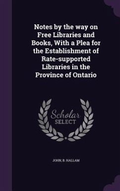 Notes by the way on Free Libraries and Books, With a Plea for the Establishment of Rate-supported Libraries in the Province of Ontario - Hallam, John B