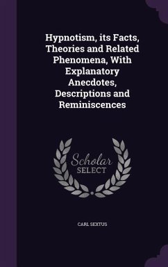 Hypnotism, its Facts, Theories and Related Phenomena, With Explanatory Anecdotes, Descriptions and Reminiscences - Sextus, Carl