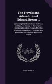 The Travels and Adventures of Edward Brown ...: Containing His Observations On France and Italy, His Voyage to the Levant ... His Remarks in His Journ