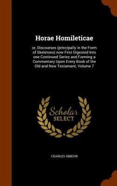 Horae Homileticae: or, Discourses (principally in the Form of Skeletons) now First Digested Into one Continued Series and Forming a Comme - Simeon, Charles