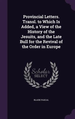 Provincial Letters. Transl. to Which Is Added, a View of the History of the Jesuits, and the Late Bull for the Revival of the Order in Europe - Pascal, Blaise