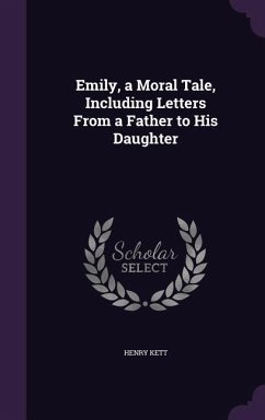Emily, a Moral Tale, Including Letters From a Father to His Daughter - Kett, Henry