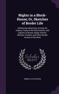 Nights in a Block-House; Or, Sketches of Border Life: Embracing Adventures Among the Indians, Feats of the Wild Hunters, and Exploits of Boone, Brady, - Watson, Henry Clay