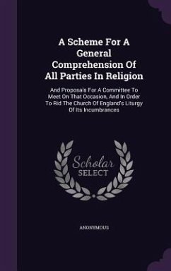 A Scheme For A General Comprehension Of All Parties In Religion: And Proposals For A Committee To Meet On That Occasion, And In Order To Rid The Churc - Anonymous