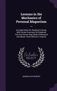 Lessons in the Mechanics of Personal Magnetism ...: Arranged Either for Reading Or Study; With Certain Exercises So Explained That Any Person May Easi - Shaftesbury, Edmund