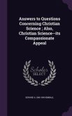 Answers to Questions Concerning Christian Science; Also, Christian Science--its Compassionate Appeal