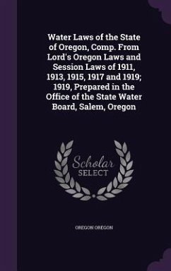 Water Laws of the State of Oregon, Comp. From Lord's Oregon Laws and Session Laws of 1911, 1913, 1915, 1917 and 1919; 1919, Prepared in the Office of - Oregon, Oregon