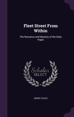 Fleet Street From Within: The Romance and Mystery of the Daily Paper - Leach, Henry