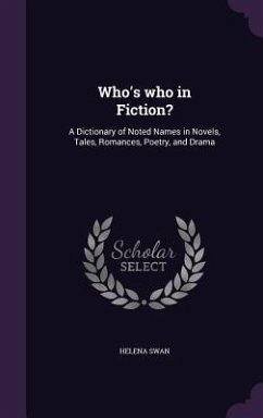 Who's who in Fiction?: A Dictionary of Noted Names in Novels, Tales, Romances, Poetry, and Drama - Swan, Helena