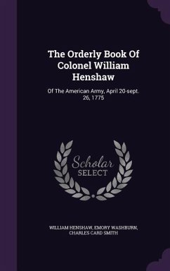 The Orderly Book Of Colonel William Henshaw: Of The American Army, April 20-sept. 26, 1775 - Henshaw, William; Washburn, Emory