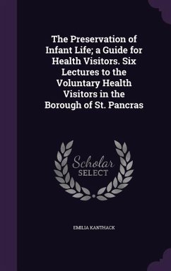 The Preservation of Infant Life; a Guide for Health Visitors. Six Lectures to the Voluntary Health Visitors in the Borough of St. Pancras - Kanthack, Emilia