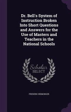 Dr. Bell's System of Instruction Broken Into Short Questions and Answers for the Use of Masters and Teachers in the National Schools - Iremonger, Frederic