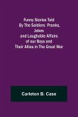 Funny Stories Told By The Soldiers Pranks, Jokes and Laughable Affairs of our Boys and theirAllies in the Great War
