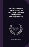 The Good Shepherd, Or Meditations for the Clergy, Upon the Example and Teaching of Christ