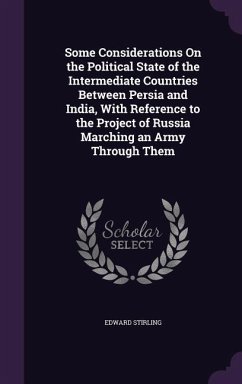 Some Considerations On the Political State of the Intermediate Countries Between Persia and India, With Reference to the Project of Russia Marching an - Stirling, Edward